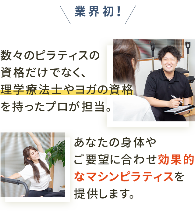 業界初！数々のピラティスの資格だけでなく、理学療法士やヨガの資格を持ったプロが担当。